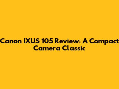 Canon IXUS 105 Review: A Compact Camera Classic