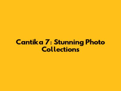 Cantika 7: Stunning Photo Collections
