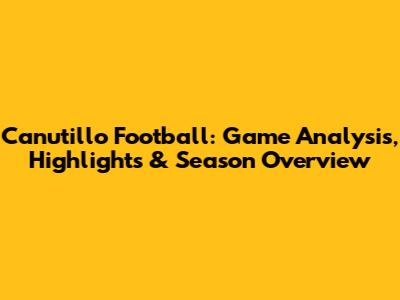 Canutillo Football: Game Analysis, Highlights & Season Overview