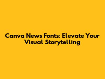Canva News Fonts: Elevate Your Visual Storytelling