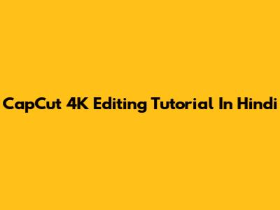 CapCut 4K Editing Tutorial In Hindi