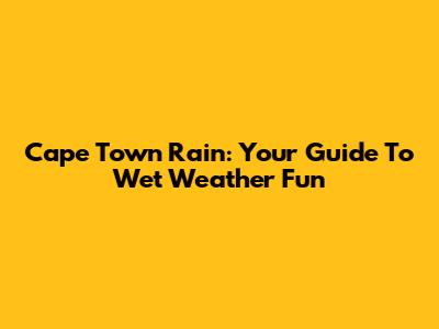 Cape Town Rain: Your Guide To Wet Weather Fun
