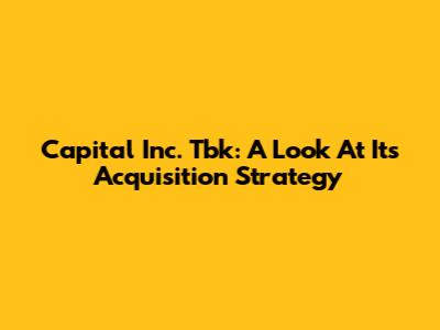 Capital Inc. Tbk: A Look At Its Acquisition Strategy