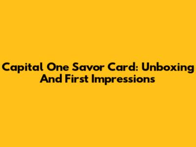 Capital One Savor Card: Unboxing And First Impressions
