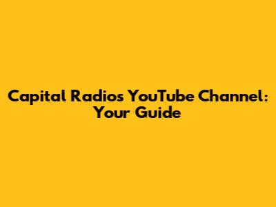 Capital Radio's YouTube Channel: Your Guide