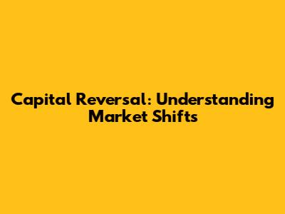 Capital Reversal: Understanding Market Shifts