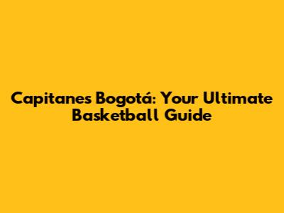 Capitanes Bogotá: Your Ultimate Basketball Guide