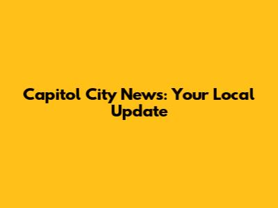 Capitol City News: Your Local Update