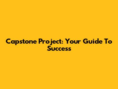 Capstone Project: Your Guide To Success