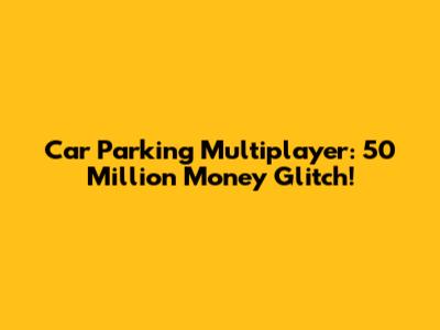 Car Parking Multiplayer: 50 Million Money Glitch!
