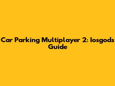 Car Parking Multiplayer 2: Iosgods Guide