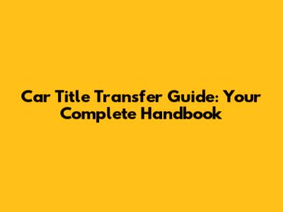 Car Title Transfer Guide: Your Complete Handbook