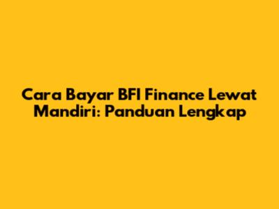 Cara Bayar BFI Finance Lewat Mandiri: Panduan Lengkap
