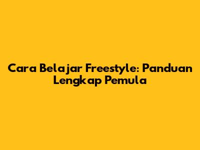 Cara Belajar Freestyle: Panduan Lengkap Pemula