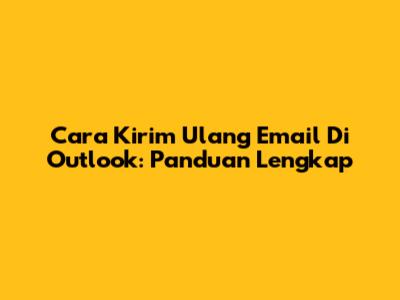Cara Kirim Ulang Email Di Outlook: Panduan Lengkap
