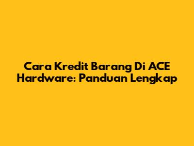 Cara Kredit Barang Di ACE Hardware: Panduan Lengkap