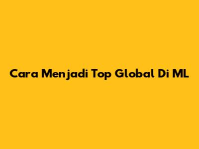 Cara Menjadi Top Global Di ML