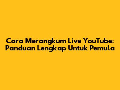 Cara Merangkum Live YouTube: Panduan Lengkap Untuk Pemula