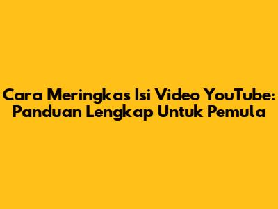 Cara Meringkas Isi Video YouTube: Panduan Lengkap Untuk Pemula