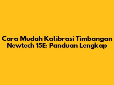 Cara Mudah Kalibrasi Timbangan Newtech 15E: Panduan Lengkap
