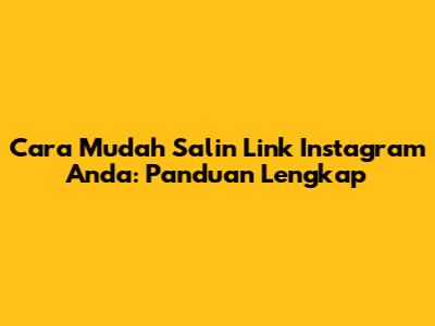 Cara Mudah Salin Link Instagram Anda: Panduan Lengkap