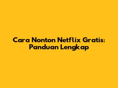 Cara Nonton Netflix Gratis: Panduan Lengkap