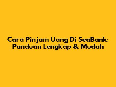 Cara Pinjam Uang Di SeaBank: Panduan Lengkap & Mudah