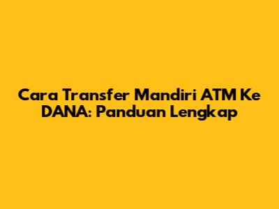 Cara Transfer Mandiri ATM Ke DANA: Panduan Lengkap