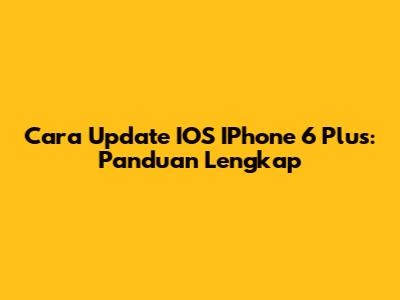 Cara Update IOS IPhone 6 Plus: Panduan Lengkap