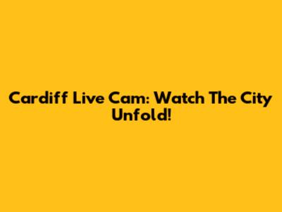 Cardiff Live Cam: Watch The City Unfold!