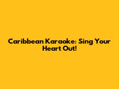 Caribbean Karaoke: Sing Your Heart Out!