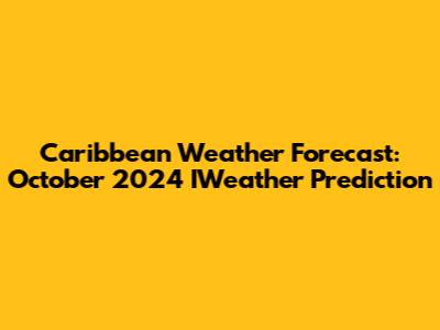 Caribbean Weather Forecast: October 2024 IWeather Prediction