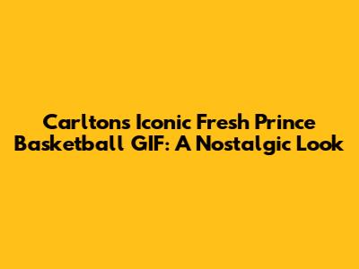 Carlton's Iconic Fresh Prince Basketball GIF: A Nostalgic Look