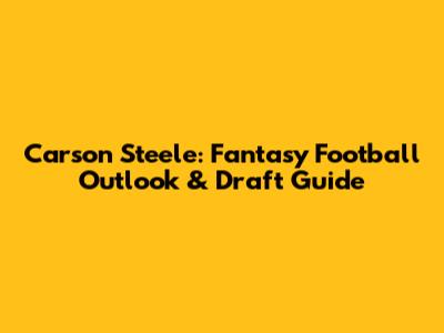 Carson Steele: Fantasy Football Outlook & Draft Guide