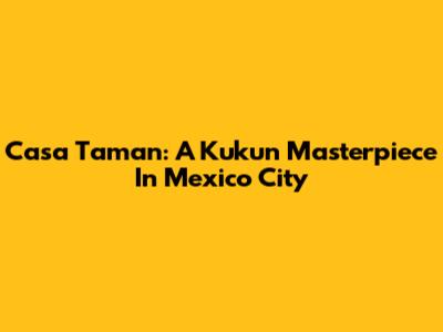Casa Taman: A Kukun Masterpiece In Mexico City