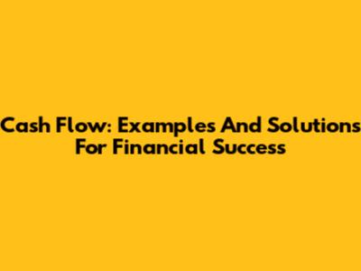 Cash Flow: Examples And Solutions For Financial Success