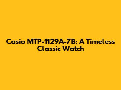Casio MTP-1129A-7B: A Timeless Classic Watch