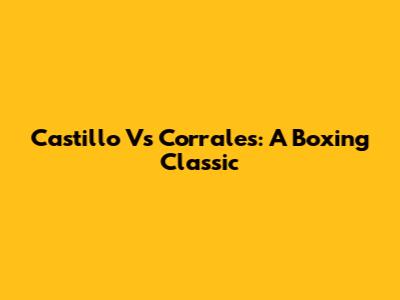 Castillo Vs Corrales: A Boxing Classic