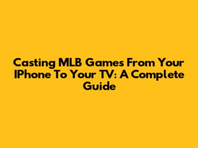 Casting MLB Games From Your IPhone To Your TV: A Complete Guide