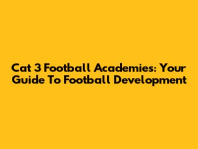 Cat 3 Football Academies: Your Guide To Football Development