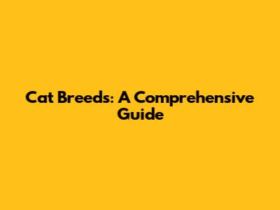 Cat Breeds: A Comprehensive Guide