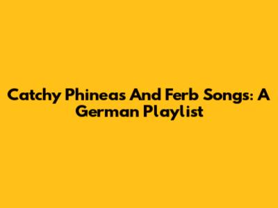 Catchy Phineas And Ferb Songs: A German Playlist