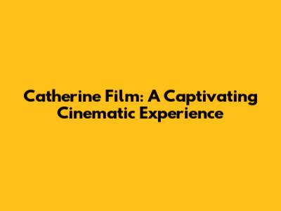 Catherine Film: A Captivating Cinematic Experience