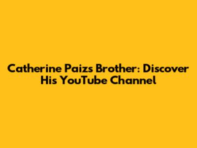 Catherine Paiz's Brother: Discover His YouTube Channel