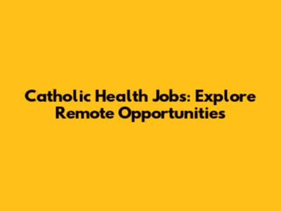 Catholic Health Jobs: Explore Remote Opportunities