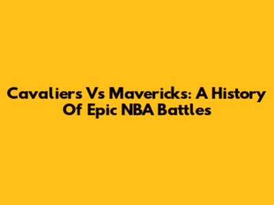 Cavaliers Vs Mavericks: A History Of Epic NBA Battles