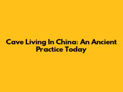 Cave Living In China: An Ancient Practice Today