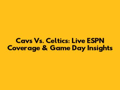 Cavs Vs. Celtics: Live ESPN Coverage & Game Day Insights