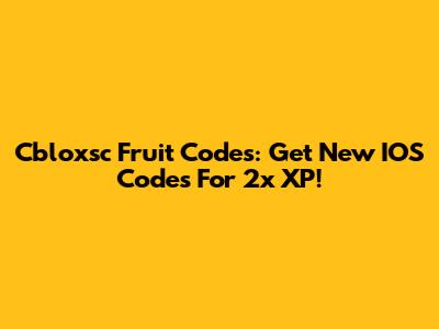 Cbloxsc Fruit Codes: Get New IOS Codes For 2x XP!