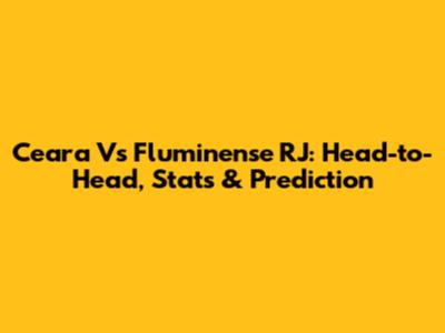 Ceara Vs Fluminense RJ: Head-to-Head, Stats & Prediction